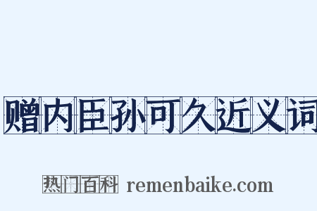 赠内臣孙可久近义词是什么意思的图片